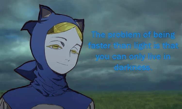 I is faster than i. The problem of being faster than light. be faster than light live in dark. living in darkness. of being fast is that you can only live in darkness.
