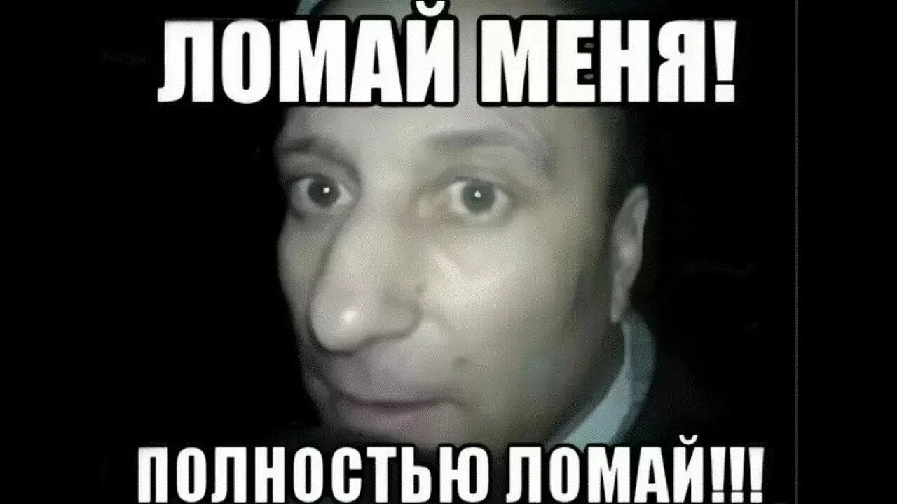 Мем с ломкой. Ломай меня полностью. полностью ломай. сломай меня полностью мем. меня полностью.