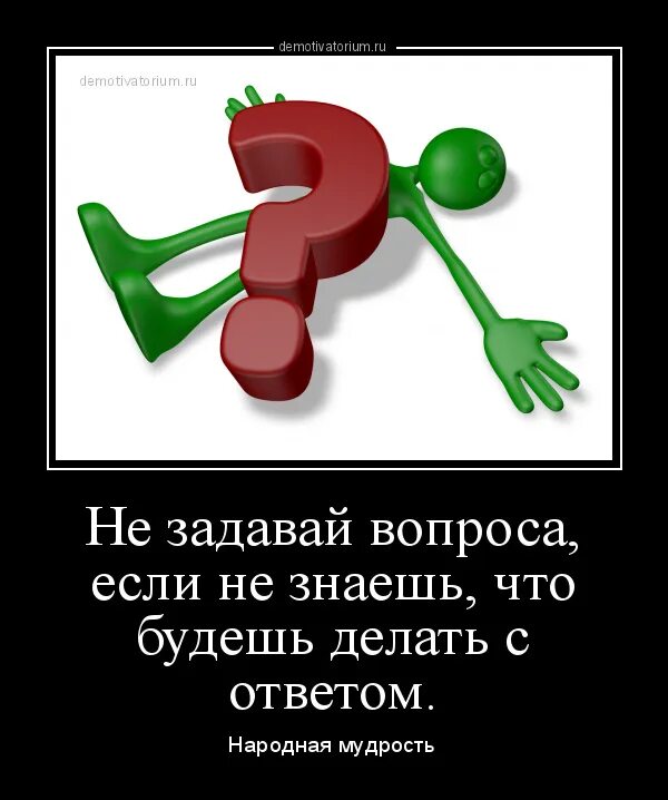 Не задавать никаких вопросов. Демотиватор вопросы. день ответов на незаданные вопросы. вопросы не задавать. не задавай вопросов.