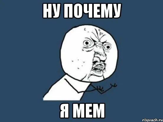 Ну почему люблю. Я Мем. Ну почему Мем. Ну почему он а не я Мем. Почему не я Мем.