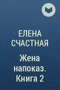 Книги елены счастной читать. Счастная жена напоказ.