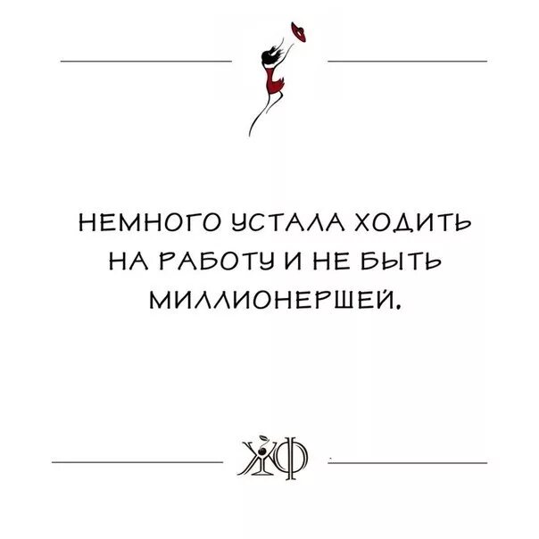 Устала ходить. Немного устала работать и не быть миллионершей. Немного устала ходить на работу и быть миллионершей. Я немного устала. Устала ходить на работу и не быть миллионершей.