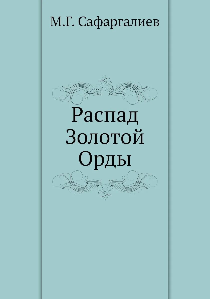 Распад книга. Сафаргалиев распад золотой орды. Сафаргалиев м. г.. Распад золотой орды монография. Книга распад.