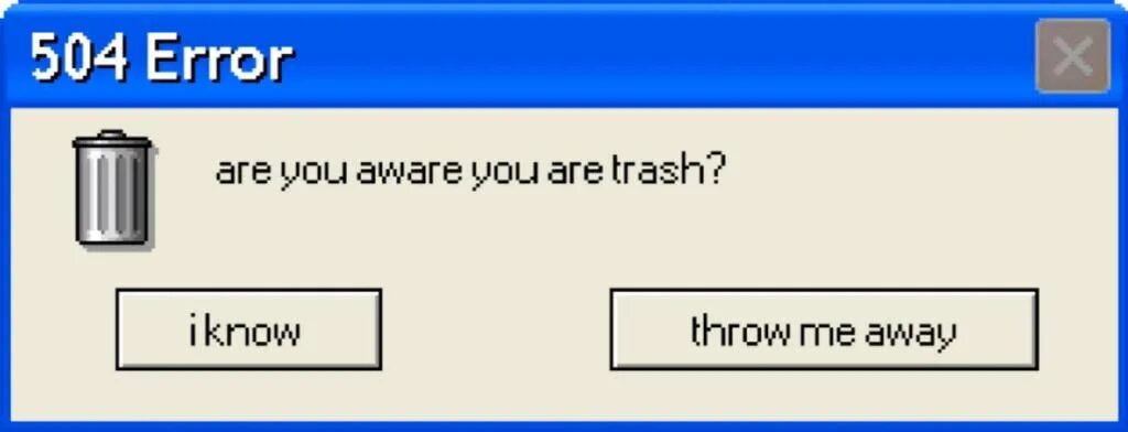 Code 504. Error 504. delete life. are you sure you want to do this popup. you trash.
