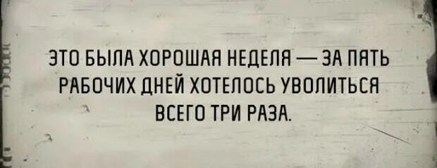 Это была хорошая неделя хотелось уволиться. Уволиться хотелось всего три раза. Это была хорошая неделя хотелось уволиться только три раза. Это была хорошая рабочая неделя. Хочу уволиться форум