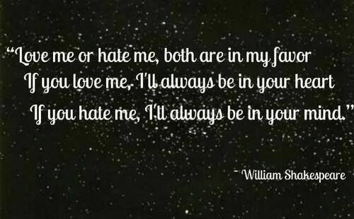 Always hate me. Love me or hate me William Shakespeare. I always hate you.
