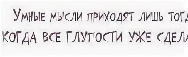 Пришедшая мысль 6 букв. Умные мысли приходят лишь тогда когда глупости уже сделаны. Умные мысли приходят тогда когда глупости уже сделаны. Умные мысли приходят лишь тогда когда. Умные мысли приходят лишь тогда когда глупости уже сделаны чьи слова.