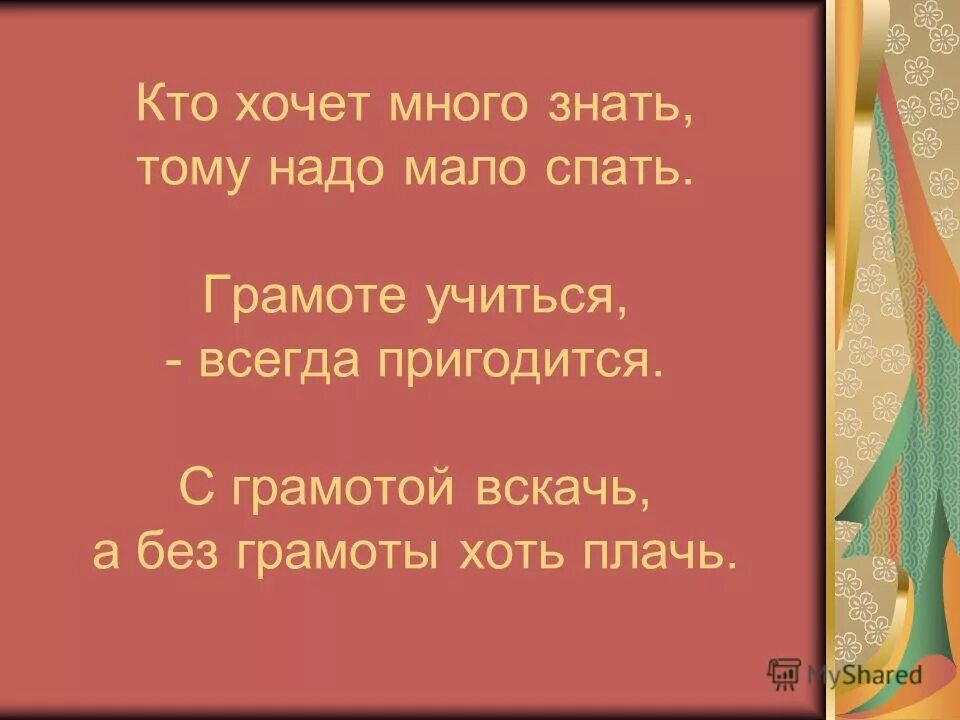 Кто хочет много знать тому надо мало. Без грамоты хоть плачь а с грамотой хоть вскачь. Много знать мало спать. Кто хочет много знать тот должен мало спать. Чтобы много знать надо мало спать солнце