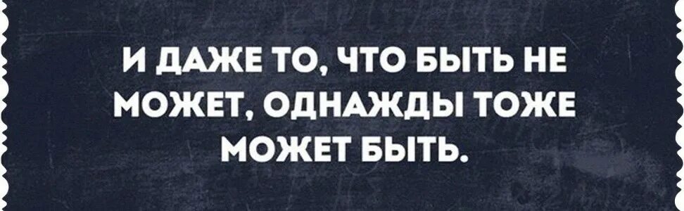 Может быть это было. Все может быть. И даже то что быть не содет. И даже то что быть не может однажды тоже может быть. И даже то чего не может быть.