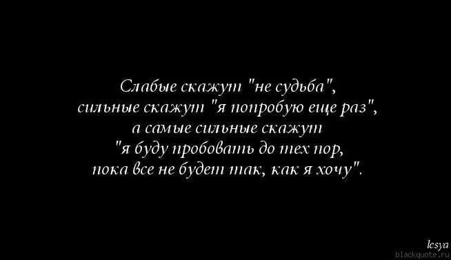 Говорят она сильна. Слабый скажет не судьба сильный скажет я попробую еще раз. Слабые скажут не судьба а сильные. Слабые скажут не судьба а сильные я попробую еще раз. Я буду пробовать до тех пор пока.