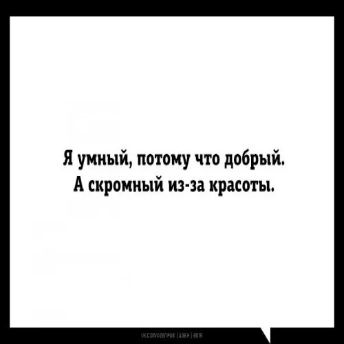 Я умный потому что добрый а скромный. Да я такой. Я скромная потому что красивая. Я красивый умный скромный.