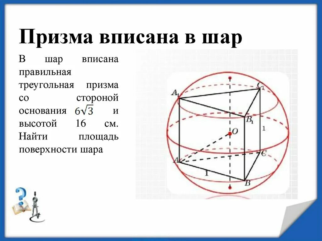 Призму можно вписать в. Правильная треугольная Призма вписана в шар. Шар вписанный в призму. Шар описанный около Призмы. Треугольная Призма вписанная в шар.