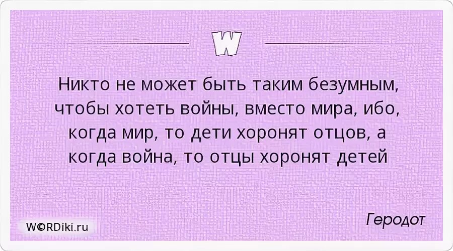 Никто не может быть таким безумным. Мир это когда дети хоронят отцов. Когда отцу был 31 мне 8