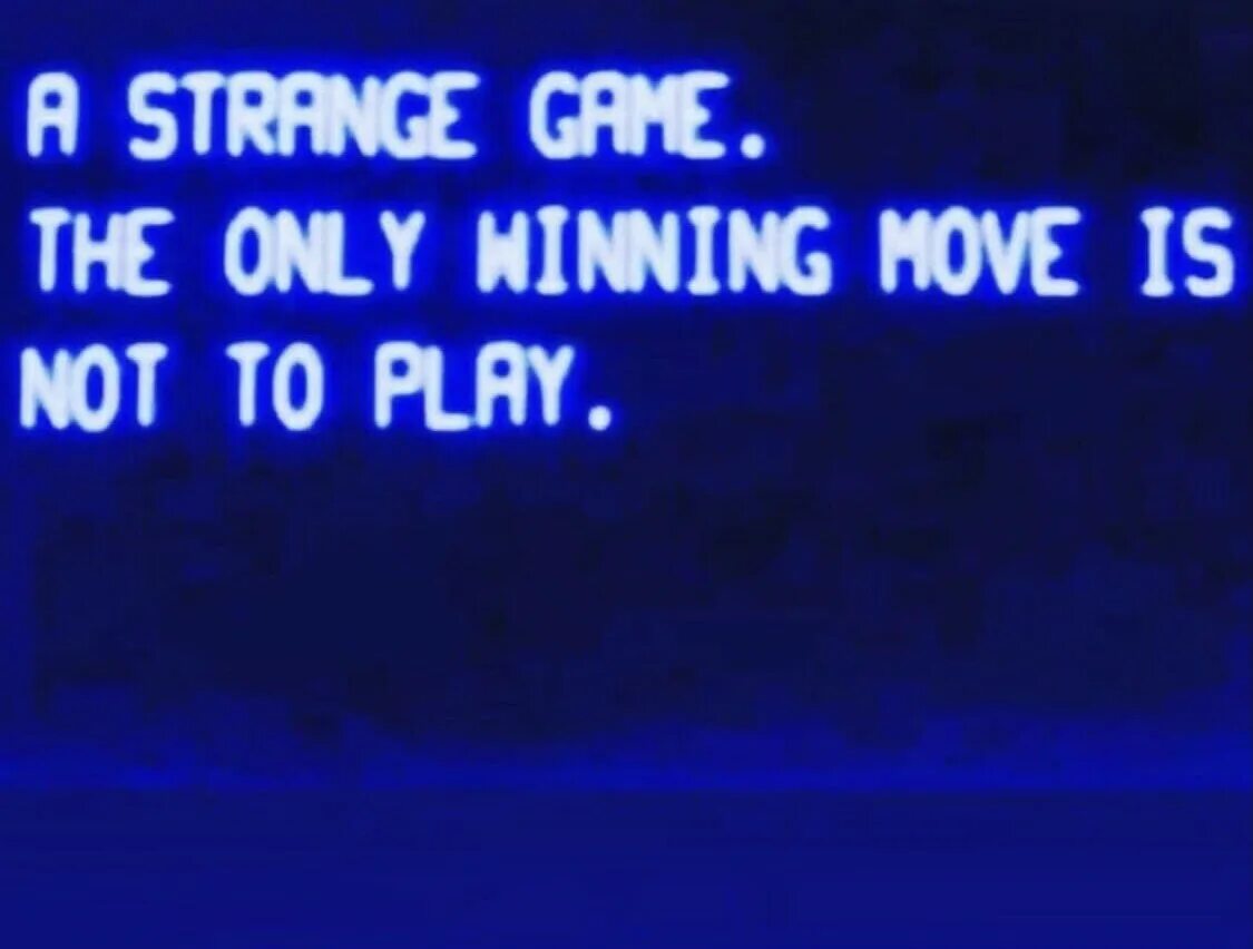 Our is not the only life form. The only winning move is not to Play. A Strange game the only winning move is not to Play. Only. Only win.