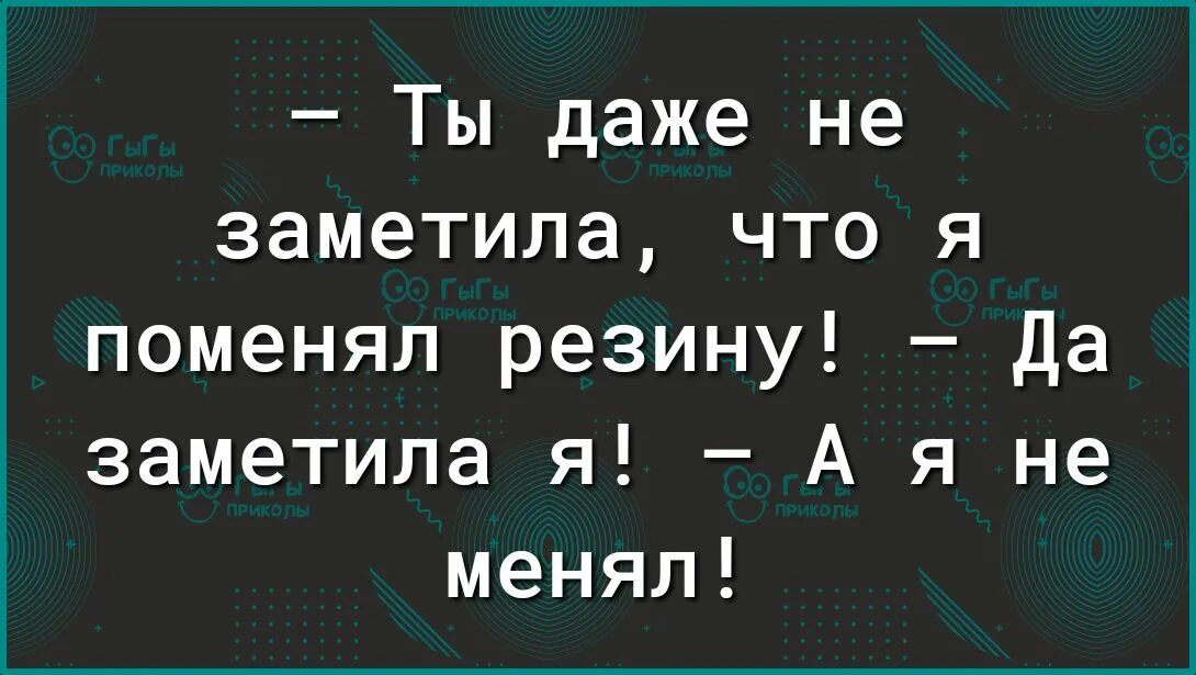 Ты даже не заметила что я поменял резину. Я заметил. Ты заметила что я поменял резину на летнюю. Мем поменял резину а ты не заметила.