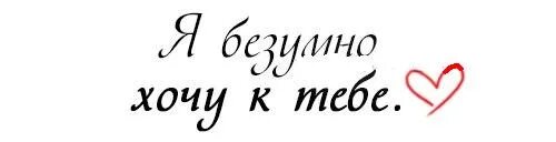 Хочу к тебе. Хочу тебя к тебе. Очень хочу к тебе. Хочу к тебе с тобой.