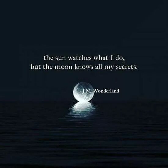 The moon knows. The Sun watches what i do but the Moon knows all my Secrets. What do you know about the Moon. The Moon knows we're in Love.