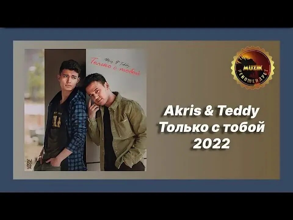 Акрис Тедди. Акрис и Тедди только с тобой. Песня только с тобой Akris Teddy. Akris 2022.