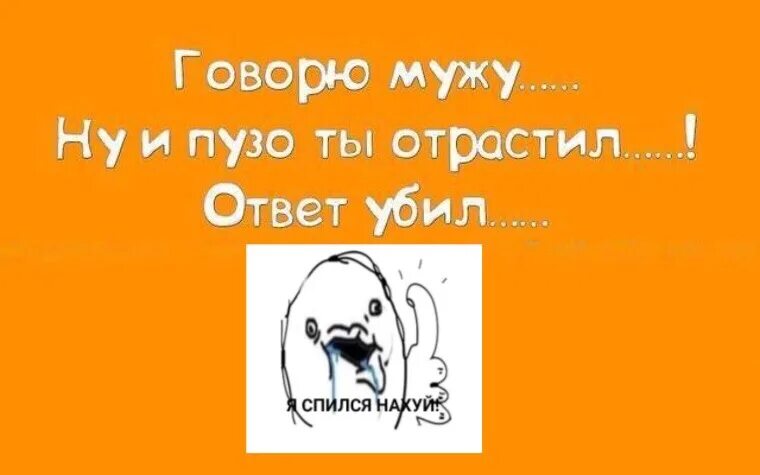 Муж говорит быть проще. Ну и пузо ты отрастил. Говорю мужу ну и пузо ты отрастил.