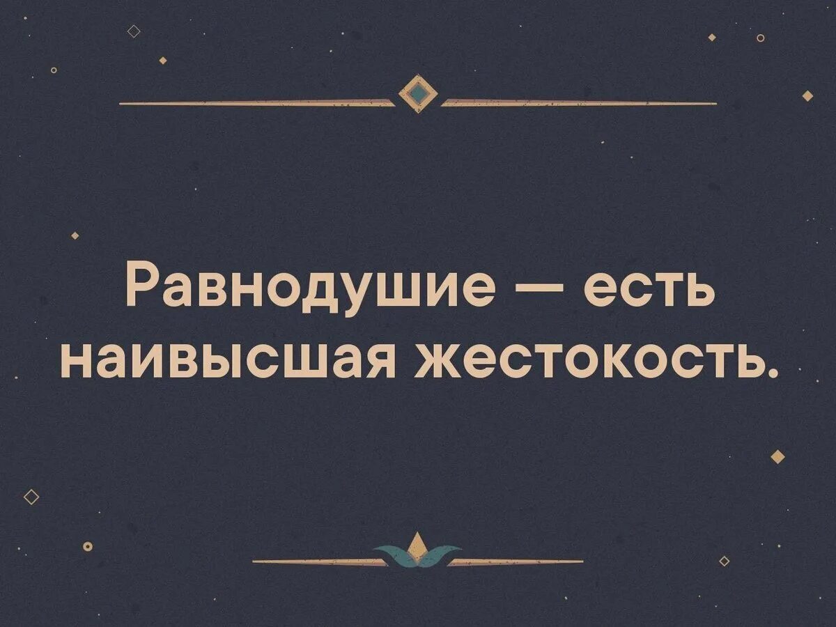 Равнодушие есть наивысшая жестокость. Нет ничего хуже равнодушия. Безразличие есть наивысшая жестокость. Безразличие это наивысшая жестокость. Равнодушие становится преступлением