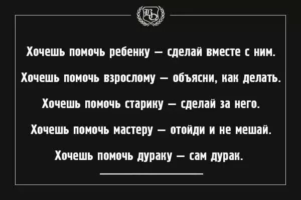 Помогаешь дураку сам дурак. Хочешь помочь дураку. Хочешь помочь дураку-сам. Если хочешь помочь дураку сам дурак.