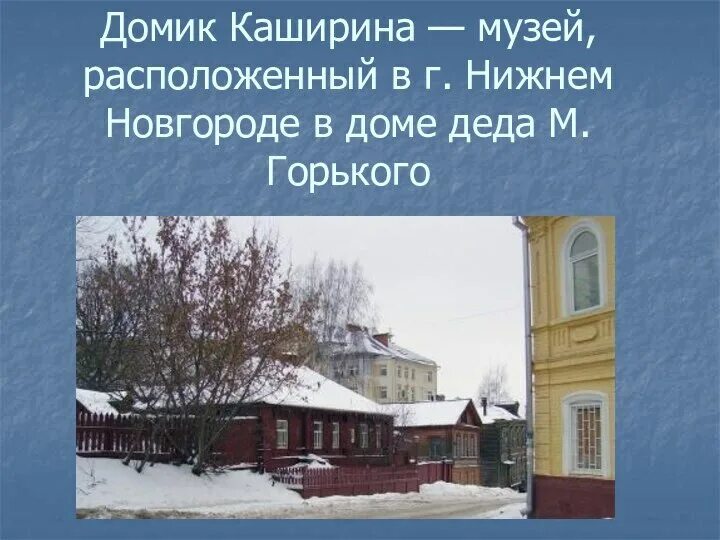В каком городе живет семья кашириных. Музей горького в нижнем новгороде домик каширина. музей детства а.м. горького &quot;домик каширина&quot;. дом деда каширина в нижнем новгороде. домик каширина в нижнем новгороде на карте города.
