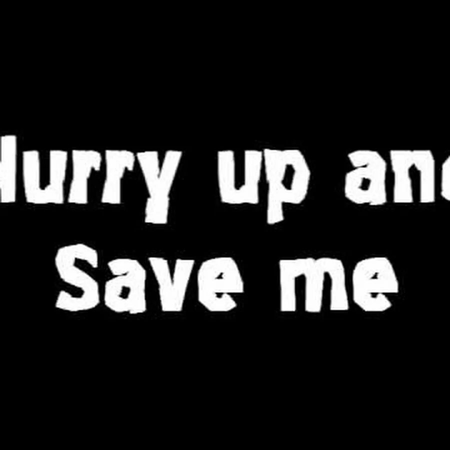 Песня hurry up and save me. Песня hurry,hurry. Hurry hurry up песня. Hurry up! Everybody___for you.