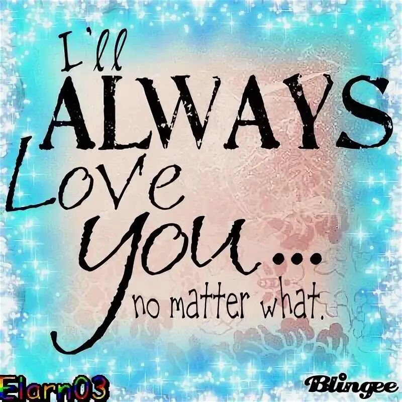 I have always loved. No matter what. i love you no matter what. соль no matter. i&#039;ll always love you.