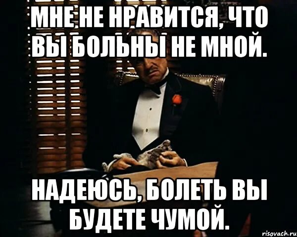 Я надеюсь что это такое. Дон корлеоне я заболел. мне не нравится мне тоже. я не чтобы всем нравиться. надеюсь, это мне.