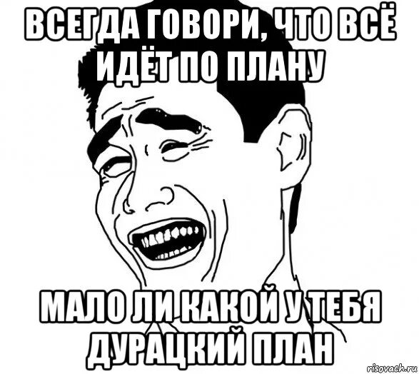 Всегда говори все будет хорошо. Мемы про план. Говори что всё идет по плану. Мемы про планирование. По плану Мем.