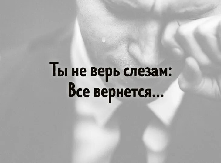 Все вернется после долгих. Не верь слезам. не верь слезам всё вернётся. ты не верь слезам. ты не верь слезам все вернется.
