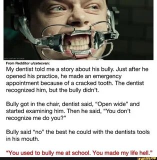 From Redditor My dentist told me a story about his bully. 