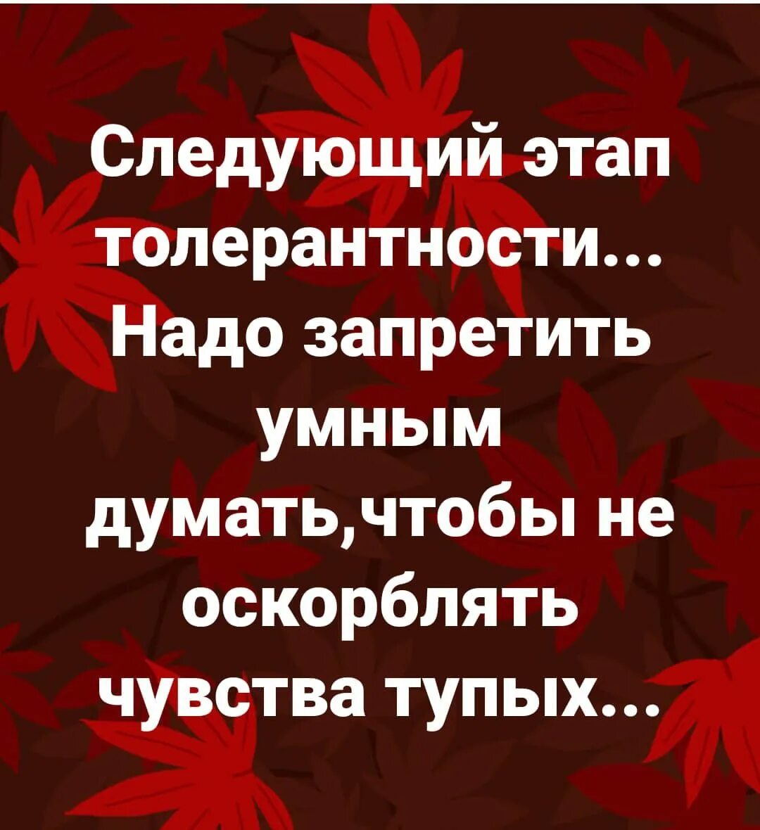 Думай умнее. Следующий этап толерантности надо запретить умным думать. Скоро умным запретят думать.