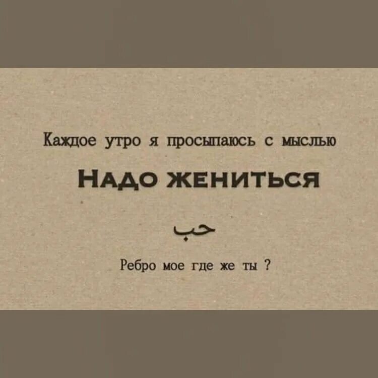 Каждое утро я просыпаюсь с мыслью надо жениться. Ребро мое где же ты. Где ты мое ребро.