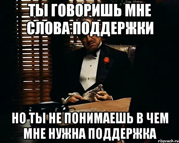 Ты меня понимаешь и поддержишь. Ты меня понимаешь и поддержишь