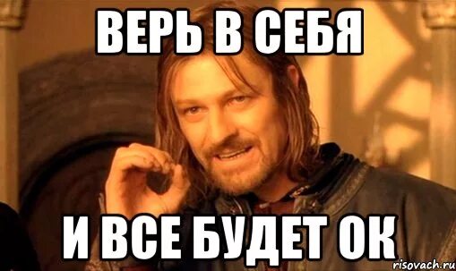 Мем справимся. В себя поверил. Верь в себя Мем. Поверил в себя Мем. У тебя все получится Мем.