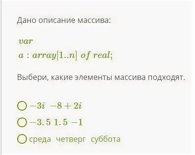 Опишите данный массив. Дано описание массива. Какие элементы массива подходят. Выбери какие элементы массива подходят. Дано описание массива var a:array[1.n]of real;.