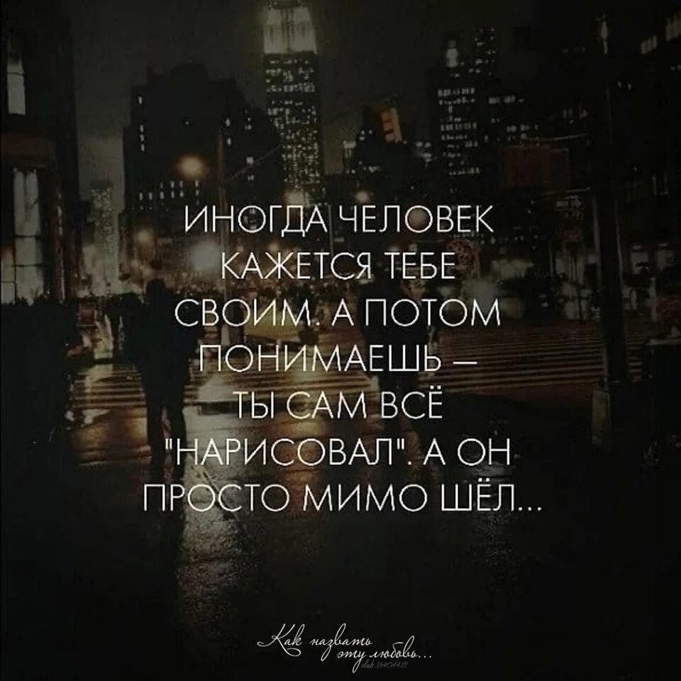 Как всегда ты пройдешь мимо просто. Иногда цитаты. иногда человек кажется тебе своим. цитаты про потом. а человек просто мимо шел.