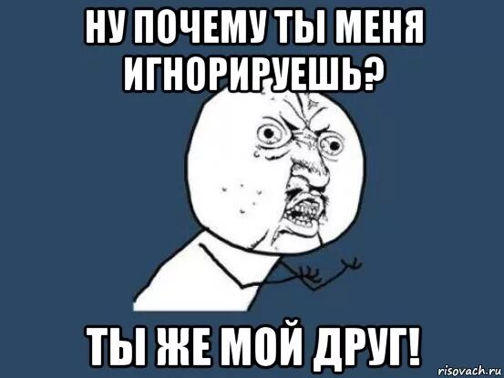 Конечно давайте начинайте. Почему игнорим. Почему меня игнорируют. Ты меня игнорируешь. Ты меня игнорируешь Мем.