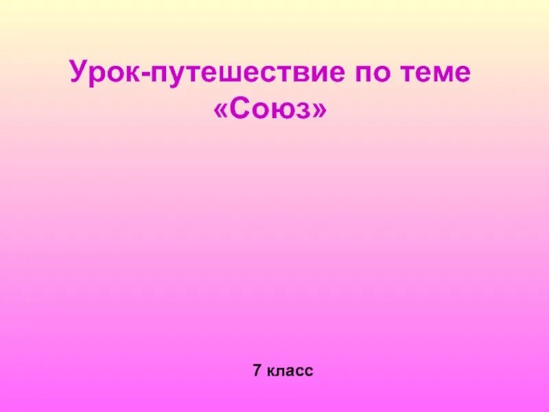 Доклад на тему союз. Урок-путешествие по русскому. Игры на тему Союзы. Союз урок в 7 классе. Доклад о Союзе 7 класс.