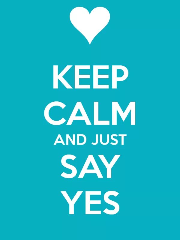 Say Yes. Keep Calm. Just say Yes. Just keep Calm.