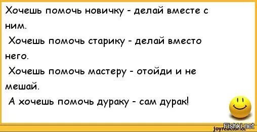 Хочешь помочь дураку. Хочешь помочь новичку делай с ним. Хочешь помочь новичку делай вместе с ним хочешь помочь старику. Хочешь помочь дураку сам дурак.