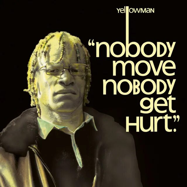 Nobody move Nobody get hurt йеллоумэн. Yellowman Nobody move. Винстон Фостер Yellowman. Yellowman