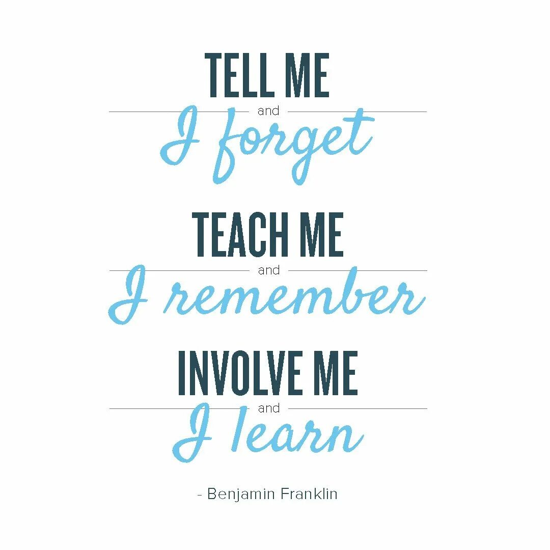 Involve me and i learn. Teach me and i remember. Tell me and i will forget show me and i will remember. Tell me and i forget teach me. Tell me.