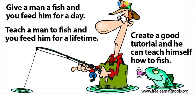 I like to be a fish. Teach a man to Fish. He can Fish. Give a man a Fish and you Feed him for a Day; teach a man to Fish and you Feed him for a Lifetime. A man teaching to Fish.