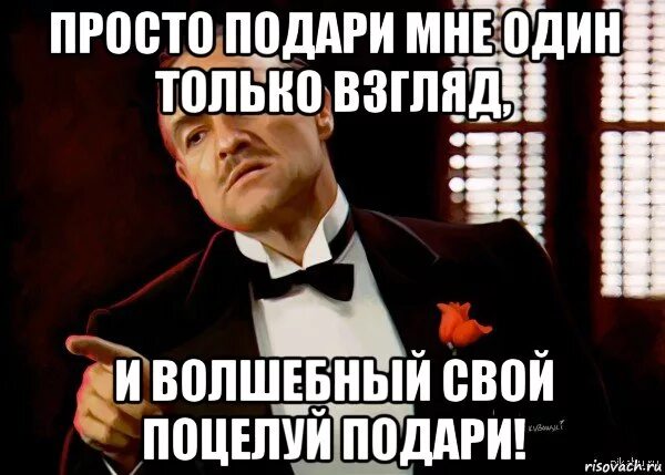 Просто подари мне. Только подари мне один только взгляд. Просто подари мне один только. Мем подари. Подарите мне книгу слова