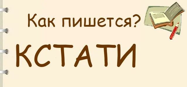 Кстати как пишется. Как правильно написать кстати. К стати или кстати как правильно написать. Как правильно писать слово кстати. Кстати значение