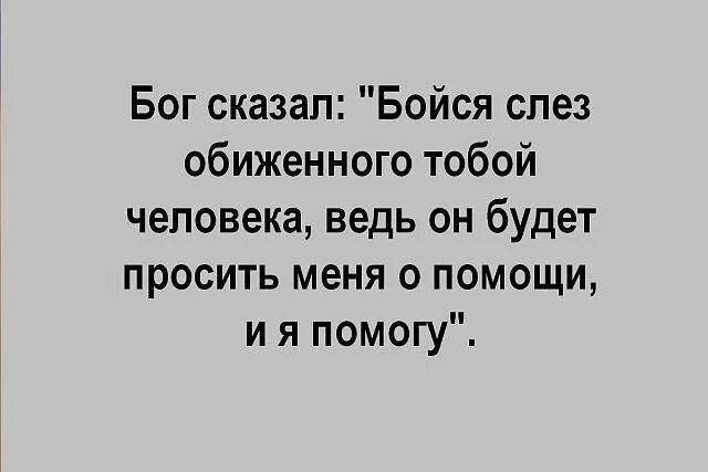 Почему ты ведь человек. Бойся слез обиженного тобой человека. Бог сказал. Бог сказал бойся слез. Господь сказал бойся слез обиженного тобой человека.