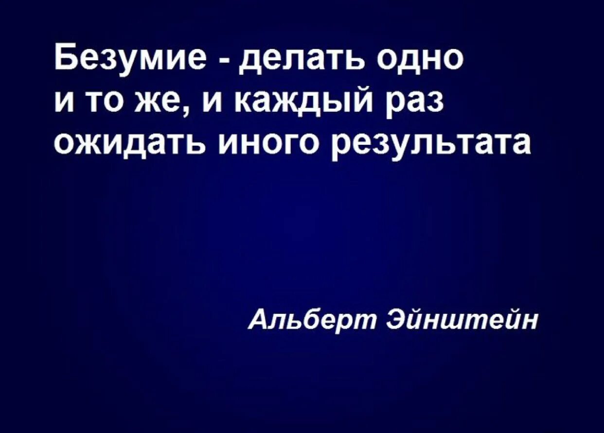 Цитата Эйнштейна про безумие. "Безумие – делать одно и то же, и каждый раз ожидать иного результата". Что такое безумие Эйнштейн. Повторяю одно и тоже действие