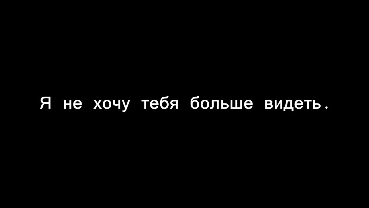 Хочу. Не хочу тебя видеть. Я не хочу тебя. Не хочу тебя больше. Я больше не хочу тебя видеть.